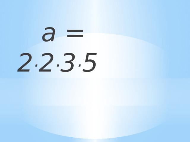 a = 2 · 2 · 3 · 5