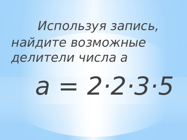 Используя запись, найдите возможные делители числа а  a = 2·2·3·5