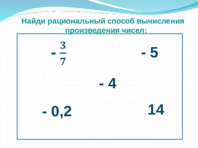 Найди рациональный способ вычисления  произведения чисел: - 5 - 4 14 - 0,2