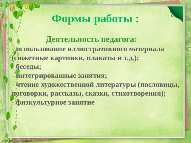 Формы работы :  Деятельность педагога:  - использование иллюстративного материала (сюжетные картинки, плакаты и т.д.);  - беседы;  - интегрированные занятия;  - чтение художественной литературы (пословицы, поговорки, рассказы, сказки, стихотворения);  - физкультурное занятие