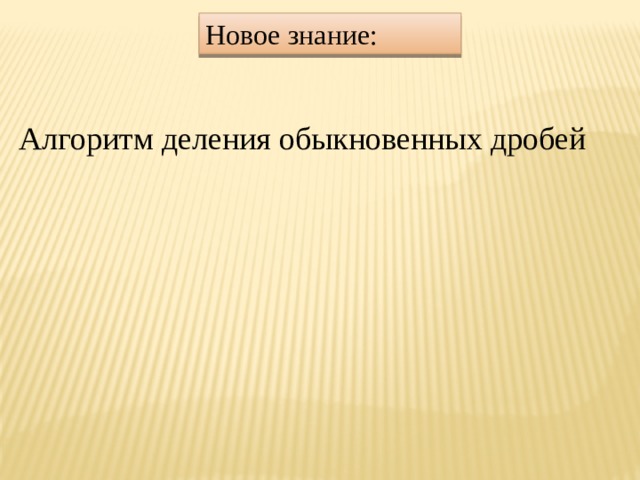 Новое знание: Алгоритм деления обыкновенных дробей