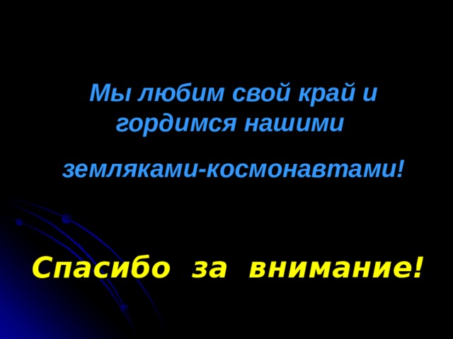 Мы любим свой край и гордимся нашими земляками-космонавтами! Спасибо за внимание!