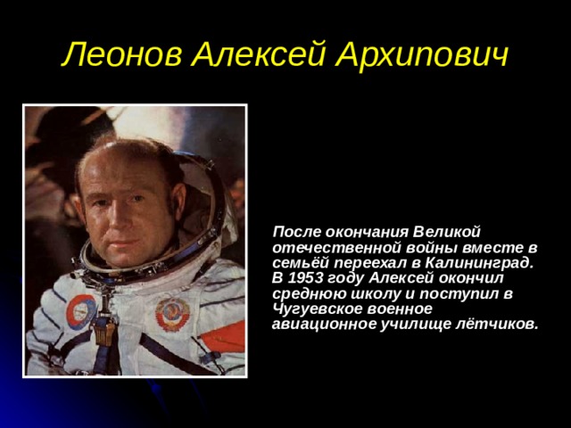 Леонов Алексей Архипович  После окончания Великой отечественной войны вместе в семьёй переехал в Калининград. В 1953 году Алексей окончил среднюю школу и поступил в Чугуевское военное авиационное училище лётчиков.