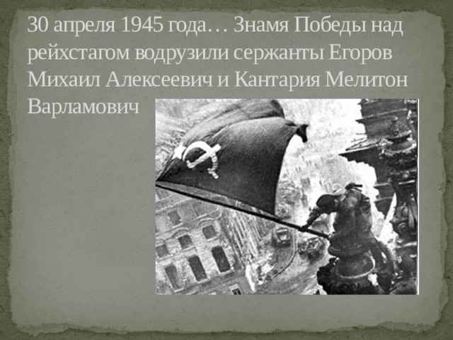 30 апреля 1945 года… Знамя Победы над рейхстагом водрузили сержанты Егоров Михаил Алексеевич и Кантария Мелитон Варламович 