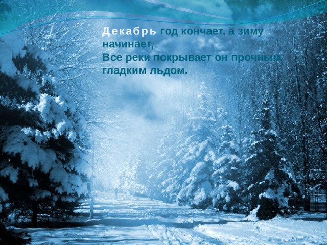 Декабрь год кончает, а зиму начинает, Все реки покрывает он прочным гладким льдом.