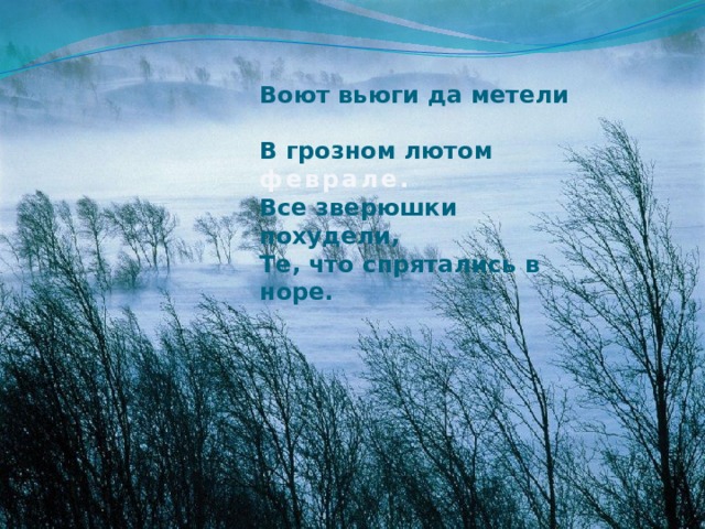 Воют вьюги да метели В грозном лютом феврале. Все зверюшки похудели, Те, что спрятались в норе.