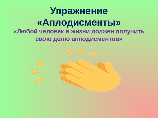 Упражнение «Аплодисменты»  «Любой человек в жизни должен получить свою долю аплодисментов»