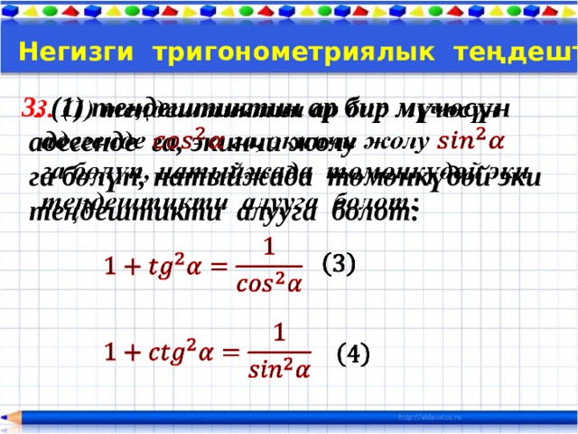 Тема:  Негизги тригонометриялык теңдештиктер 3. (1) теңдештиктин ар бир мүчөсүн    адегенде га, экинчи жолу  га бөлүп, натыйжада төмөнкүдөй эки  теңдештикти алууга болот:        