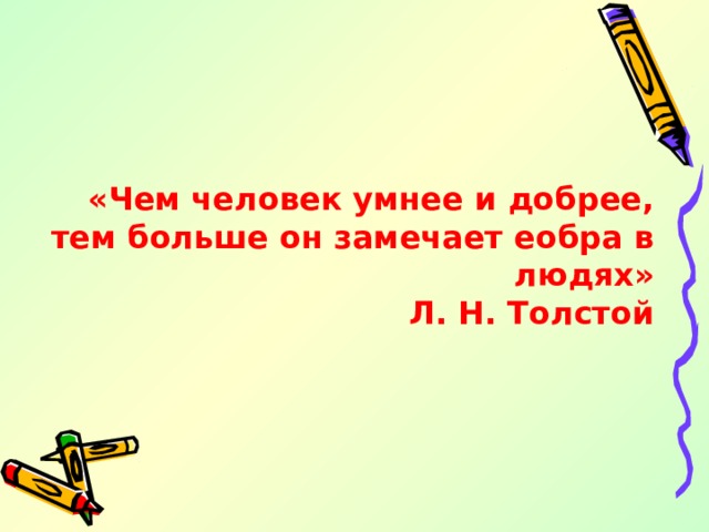 «Чем человек умнее и добрее, тем больше он замечает еобра в людях» Л. Н. Толстой