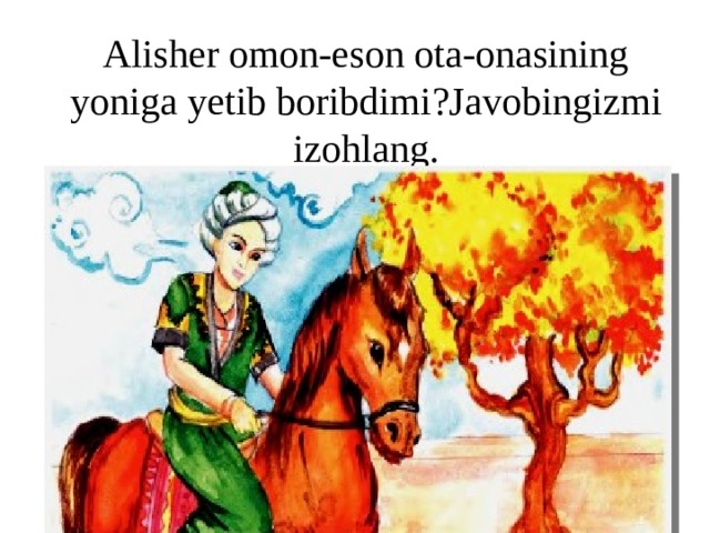 Alisher omon-eson ota-onasining yoniga yetib boribdimi?Javobingizmi izohlang.