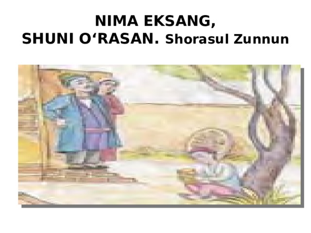 NIMA EKSANG,  SHUNI O‘RASAN. Shorasul Zunnun