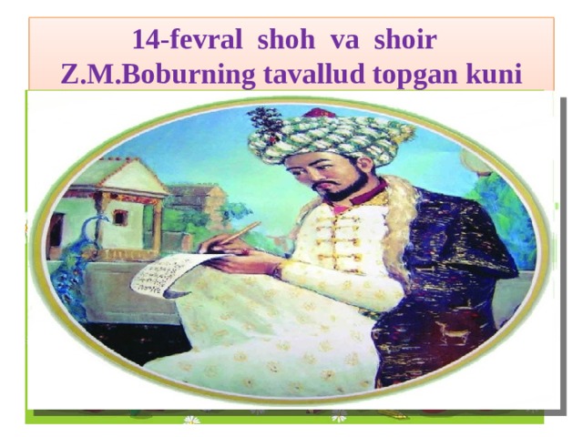 14-fevral shoh va shoir  Z.M.Boburning tavallud topgan kuni