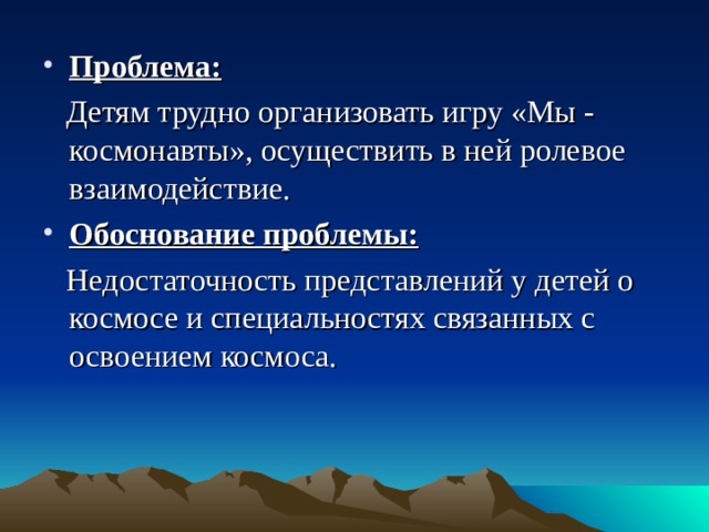 Проблема:  Детям трудно организовать игру «Мы - космонавты», осуществить в ней ролевое взаимодействие. Обоснование проблемы: