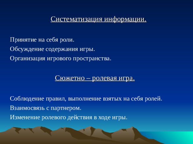 Систематизация информации.  Принятие на себя роли. Обсуждение содержания игры. Организация игрового пространства. Сюжетно – ролевая игра.  Соблюдение правил, выполнение взятых на себя ролей. Взаимосвязь с партнером. Изменение ролевого действия в ходе игры.