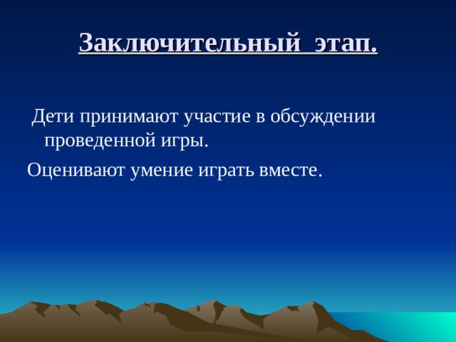 Заключительный этап.  Дети принимают участие в обсуждении проведенной игры. Оценивают умение играть вместе.