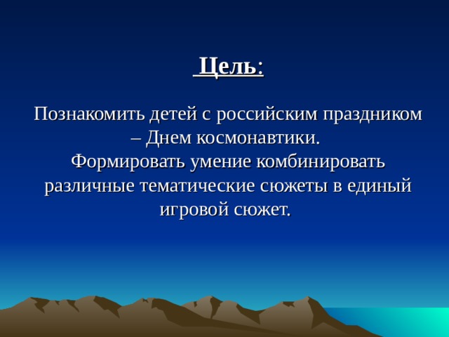   Цель : Познакомить детей с российским праздником – Днем космонавтики.  Формировать умение комбинировать различные тематические сюжеты в единый игровой сюжет.