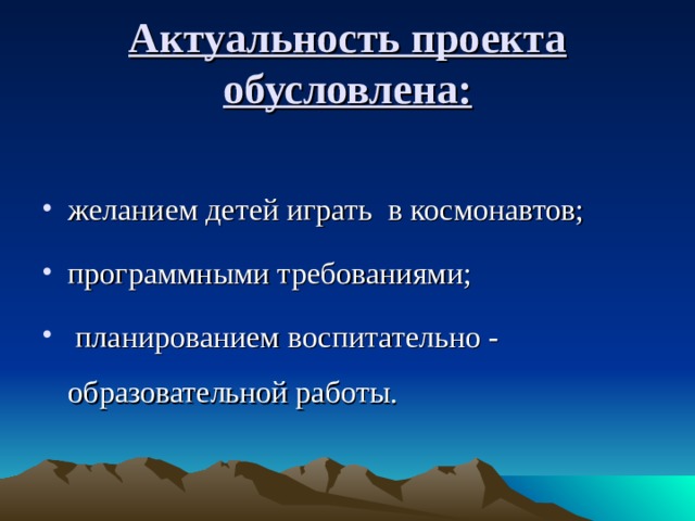 Актуальность проекта  обусловлена:   желанием детей играть в космонавтов; программными требованиями;  планированием воспитательно - образовательной работы.