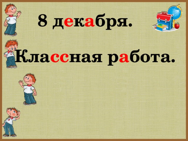 8 д е к а бря. Кла сс ная р а бота.