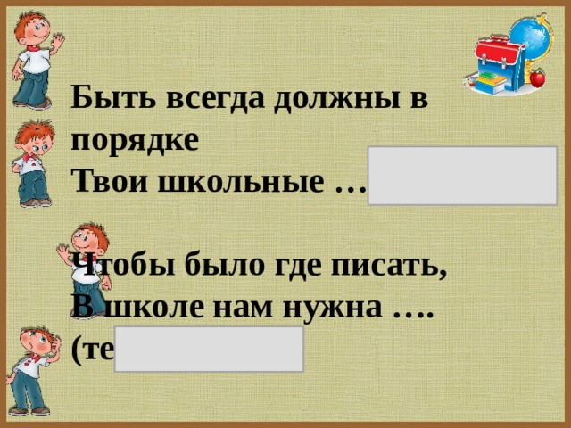 Быть всегда должны в порядке Твои школьные …( тетрадки).   Чтобы было где писать, В школе нам нужна ….(тетрадь).