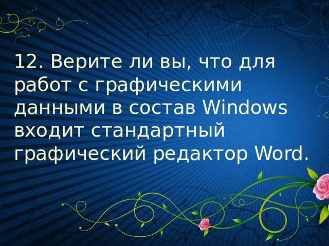 12. Верите ли вы, что для работ с графическими данными в состав Windows входит стандартный графический редактор Word.