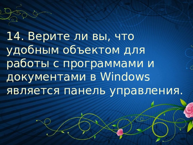 14. Верите ли вы, что удобным объектом для работы с программами и документами в Windows является панель управления.