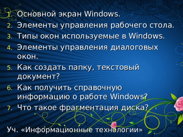 Основной экран Windows . Элементы управления рабочего стола. Типы окон используемые в Windows . Элементы управления диалоговых окон. Как создать папку, текстовый документ? Как получить справочную информацию о работе Windows ? Что такое фрагментация диска?