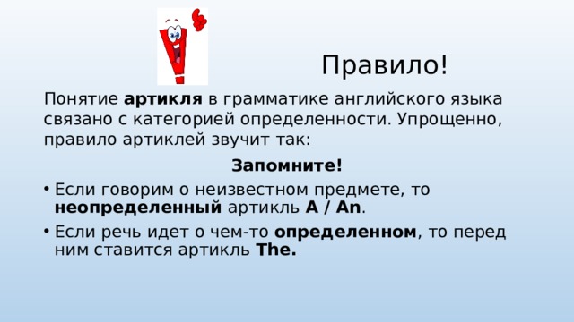 Правило! Понятие артикля в грамматике английского языка связано с категорией определенности. Упрощенно, правило артиклей звучит так: Запомните!