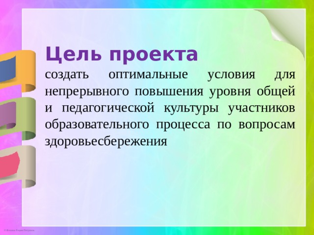 Цель проекта создать оптимальные условия для непрерывного повышения уровня общей и педагогической культуры участников образовательного процесса по вопросам здоровьесбережения