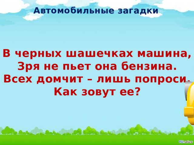 Автомобильные загадки В черных шашечках машина, Зря не пьет она бензина. Всех домчит – лишь попроси. Как зовут ее?