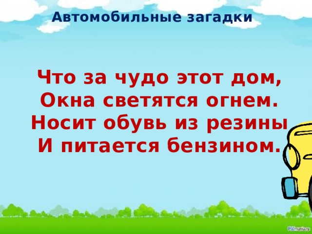 Автомобильные загадки Что за чудо этот дом, Окна светятся огнем. Носит обувь из резины И питается бензином.