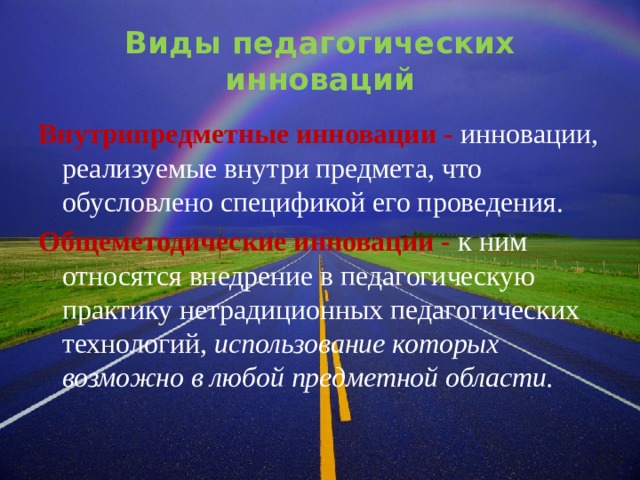 Виды педагогических инноваций Внутрипредметные инновации - инновации, реализуемые внутри предмета, что обусловлено спецификой его проведения. Общеметодические инновации -  к ним относятся внедрение в педагогическую практику нетрадиционных педагогических технологий, использование которых возможно в любой предметной области.