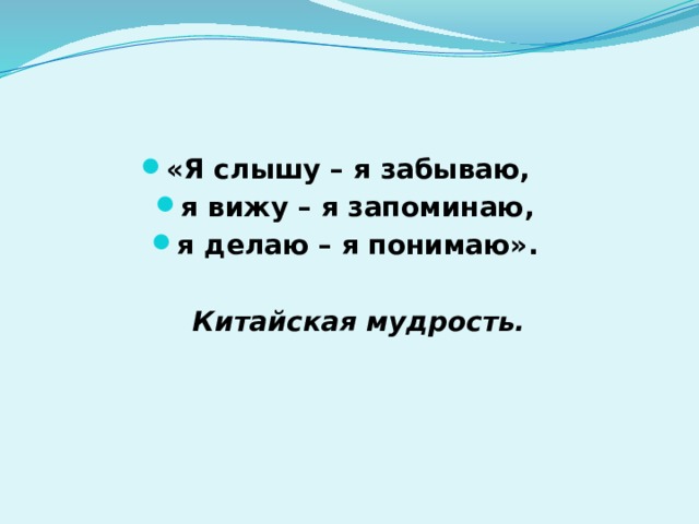 «Я слышу – я забываю, я вижу – я запоминаю, я делаю – я понимаю».   Китайская мудрость.