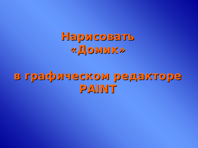 Нарисовать  «Домик»   в графическом редакторе Р AINT