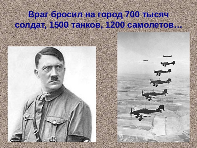 Враг бросил на город 700 тысяч солдат, 1500 танков, 1200 самолетов…