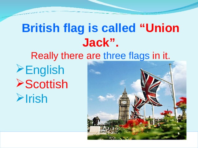 British flag is called “Union Jack”. Really there are three flags in it.