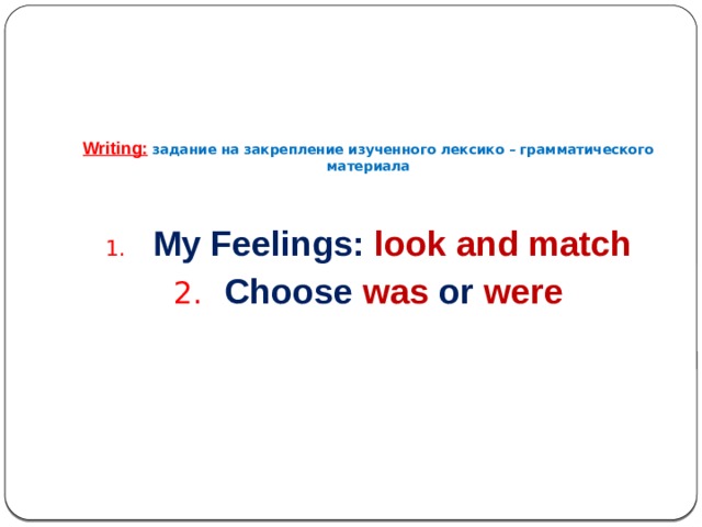 Writing:  задание на закрепление изученного лексико – грамматического материала  My Feelings: look and match  Choose was  or were