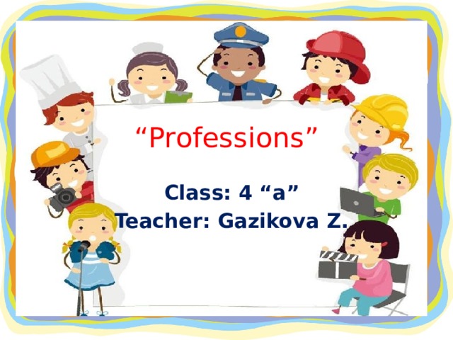 “ Professions” Class: 4 “a” Teacher: Gazikova Z.