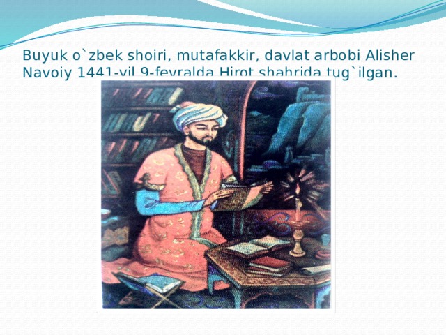 Buyuk o`zbek shoiri, mutafakkir, davlat arbobi Alisher Navoiy 1441-yil 9-fevralda Hirot shahrida tug`ilgan.