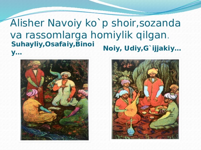 Alisher Navoiy ko`p shoir,sozanda va rassomlarga homiylik qilgan . Suhayliy,Osafaiy,Binoiy… Noiy, Udiy,G`ijjakiy…