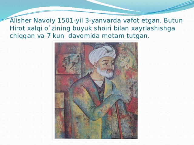 Alisher Navoiy 1501-yil 3-yanvarda vafot etgan. Butun Hirot xalqi o`zining buyuk shoiri bilan xayrlashishga chiqqan va 7 kun davomida motam tutgan.