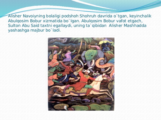 Alisher Navoiyning bolaligi podshoh Shohruh davrida o`tgan, keyinchalik Abulqosim Bobur xizmatida bo`lgan. Abulqosim Bobur vafot etgach, Sulton Abu Said taxtni egallaydi, uning ta`qibidan Alisher Mashhadda yashashga majbur bo`ladi .