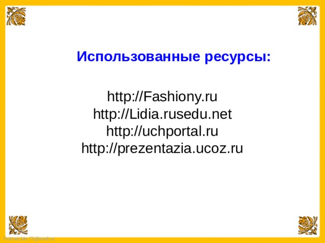 Использованные ресурсы: http://Fashiony.ru http://Lidia.rusedu.net http://uchportal.ru http://prezentazia.ucoz.ru