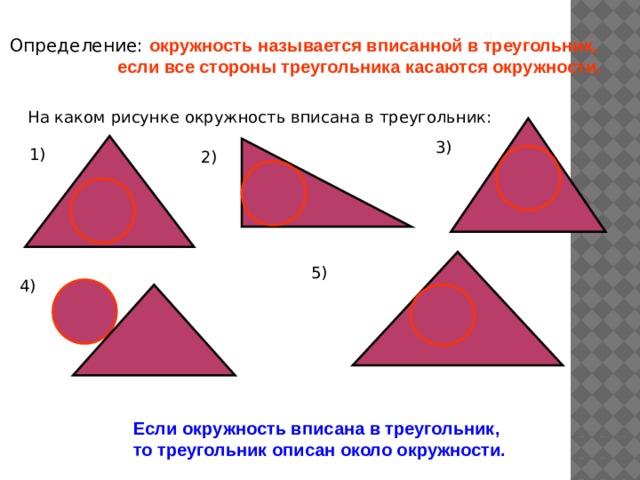 Определение: окружность называется вписанной в треугольник,  если все стороны треугольника касаются окружности. На каком рисунке окружность вписана в треугольник: 3) 1) 2) 5) 4) Если окружность вписана в треугольник, то треугольник описан около окружности.