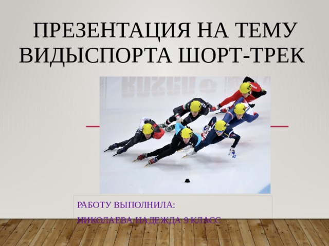 Презентация на тему видыспорта Шорт-трек Работу выполнила: Николаева Надежда 9 класс