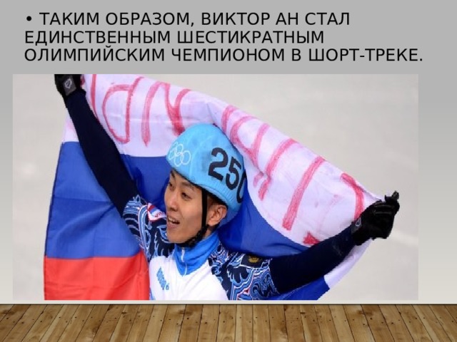 • Таким образом, Виктор Ан стал единственным шестикратным олимпийским чемпионом в шорт-треке.