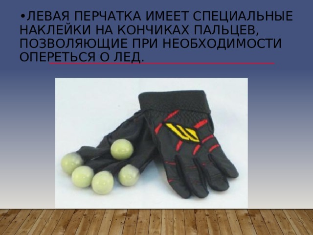 • Левая перчатка имеет специальные наклейки на кончиках пальцев, позволяющие при необходимости опереться о лед.