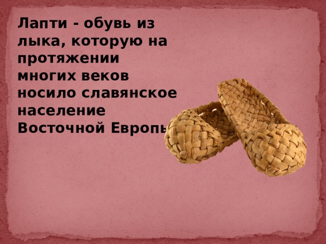 Лапти - обувь из лыка, которую на протяжении многих веков носило славянское население Восточной Европы.