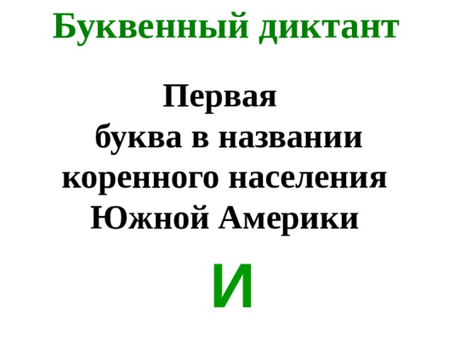 Буквенный диктант Первая  буква в названии коренного населения Южной Америки И