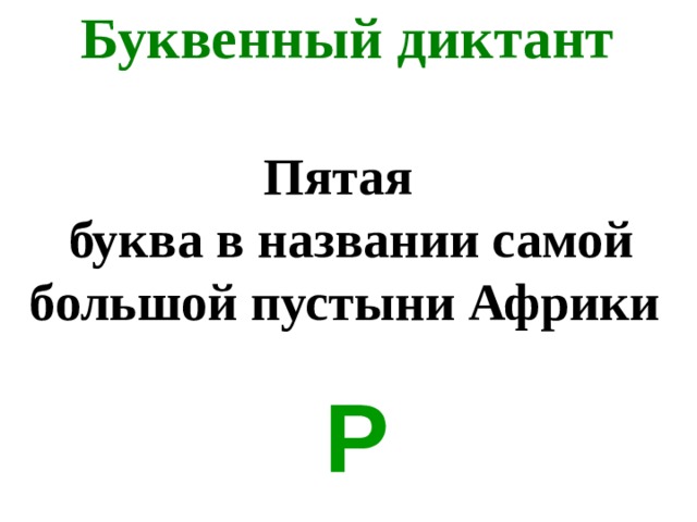 Буквенный диктант Пятая  буква в названии самой большой пустыни Африки Р