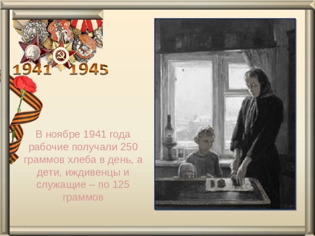 В ноябре 1941 года рабочие получали 250 граммов хлеба в день, а дети, иждивенцы и служащие – по 125 граммов